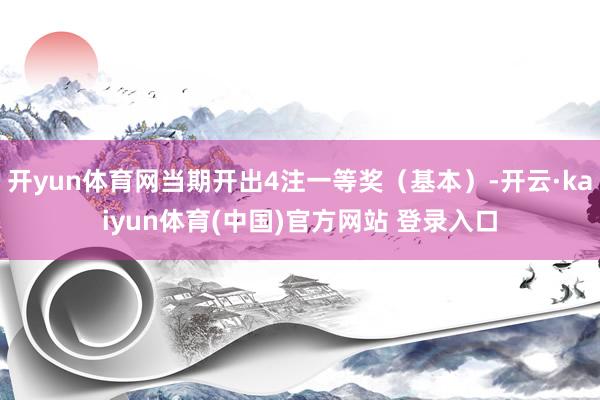 开yun体育网当期开出4注一等奖（基本）-开云·kaiyun体育(中国)官方网站 登录入口