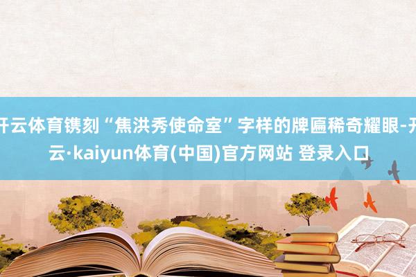 开云体育镌刻“焦洪秀使命室”字样的牌匾稀奇耀眼-开云·kaiyun体育(中国)官方网站 登录入口