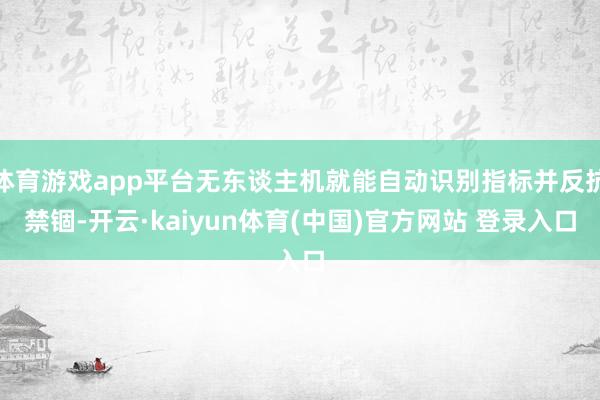 体育游戏app平台无东谈主机就能自动识别指标并反抗禁锢-开云·kaiyun体育(中国)官方网站 登录入口