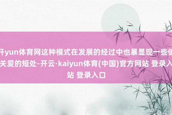 开yun体育网这种模式在发展的经过中也暴显现一些值得关爱的短处-开云·kaiyun体育(中国)官方网站 登录入口