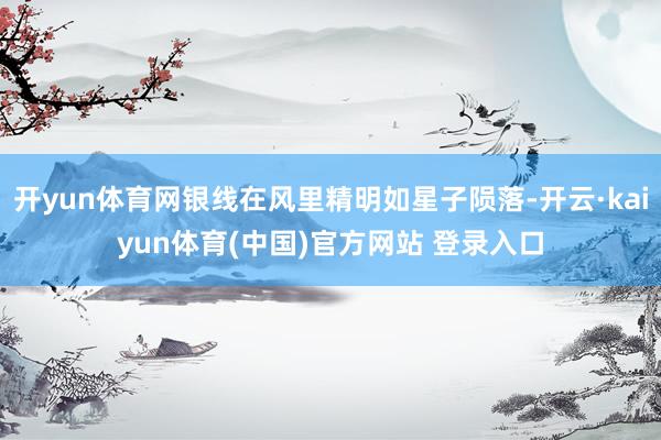 开yun体育网银线在风里精明如星子陨落-开云·kaiyun体育(中国)官方网站 登录入口