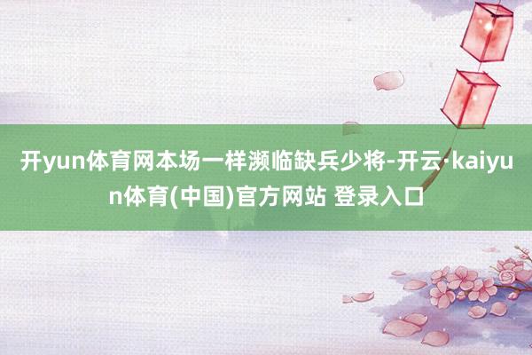 开yun体育网本场一样濒临缺兵少将-开云·kaiyun体育(中国)官方网站 登录入口