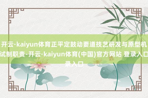 开云·kaiyun体育正平定鼓动要道技艺研发与原型机试制职责-开云·kaiyun体育(中国)官方网站 登录入口