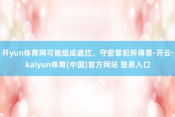 开yun体育网可能组成遮拦、守密罪犯所得罪-开云·kaiyun体育(中国)官方网站 登录入口