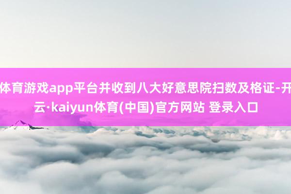 体育游戏app平台并收到八大好意思院扫数及格证-开云·kaiyun体育(中国)官方网站 登录入口
