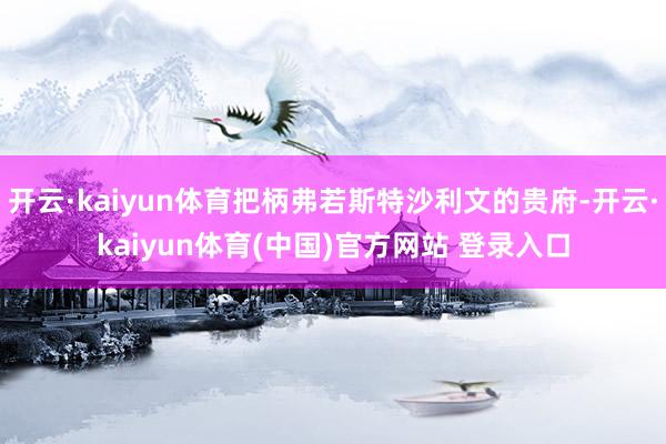 开云·kaiyun体育把柄弗若斯特沙利文的贵府-开云·kaiyun体育(中国)官方网站 登录入口