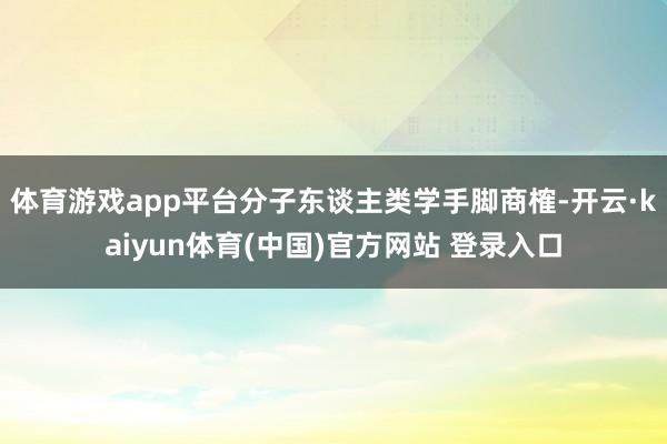 体育游戏app平台分子东谈主类学手脚商榷-开云·kaiyun体育(中国)官方网站 登录入口