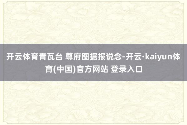 开云体育青瓦台 尊府图据报说念-开云·kaiyun体育(中国)官方网站 登录入口