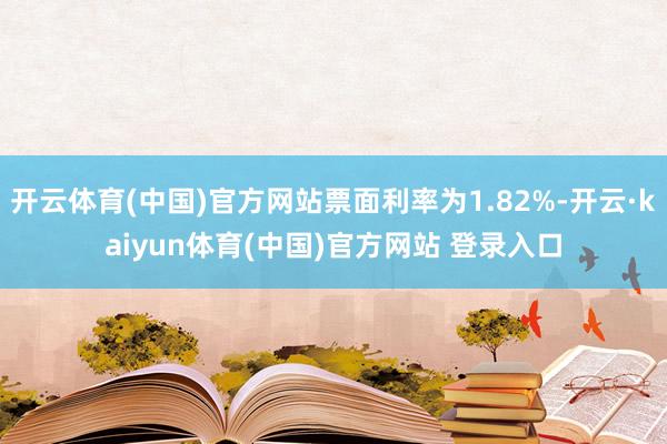 开云体育(中国)官方网站票面利率为1.82%-开云·kaiyun体育(中国)官方网站 登录入口
