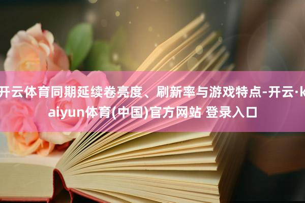 开云体育同期延续卷亮度、刷新率与游戏特点-开云·kaiyun体育(中国)官方网站 登录入口